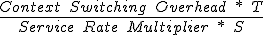  \frac{Context\quad Switching\quad Overhead\quad * \quad T} {Service\quad Rate\quad Multiplier\quad * \quad S}